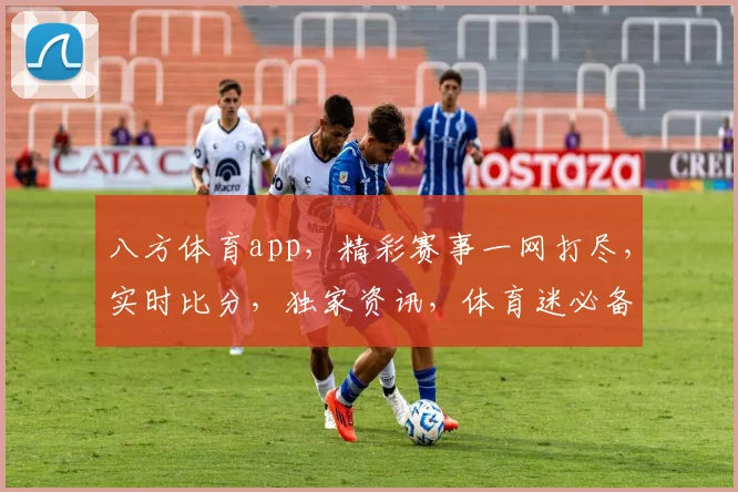 八方体育app，精彩赛事一网打尽，实时比分，独家资讯，体育迷必备