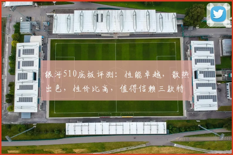 银河510底板评测：性能卓越，散热出色，性价比高，值得信赖三款特点，一网打尽