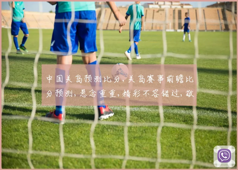 中国关岛预测比分,关岛赛事前瞻比分预测,悬念重重,精彩不容错过,敬请关注