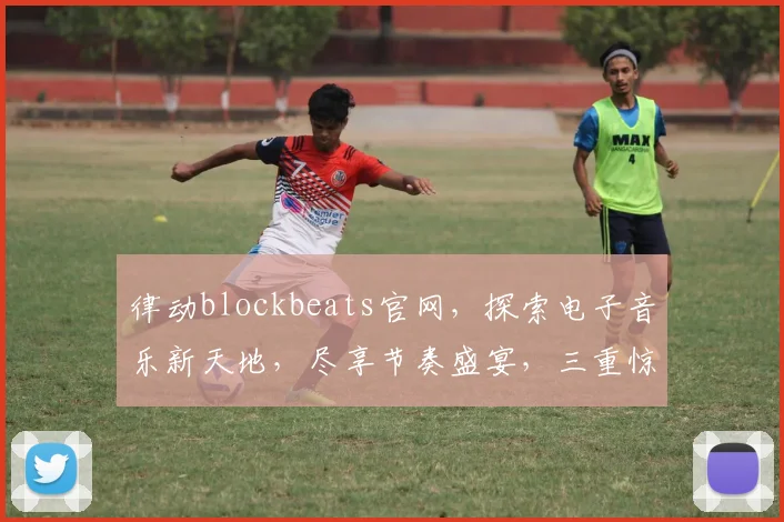 律动blockbeats官网，探索电子音乐新天地，尽享节奏盛宴，三重惊喜等你来
