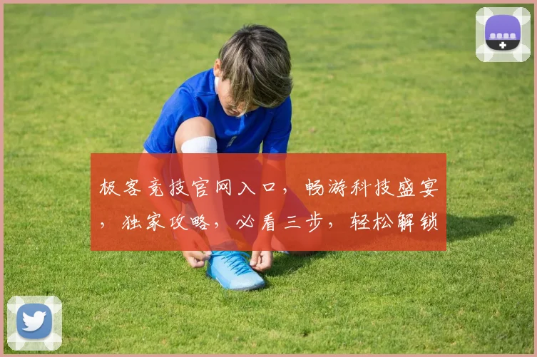 极客竞技官网入口，畅游科技盛宴，独家攻略，必看三步，轻松解锁